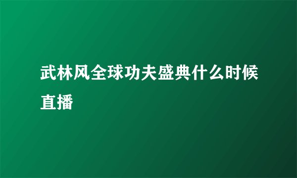 武林风全球功夫盛典什么时候直播