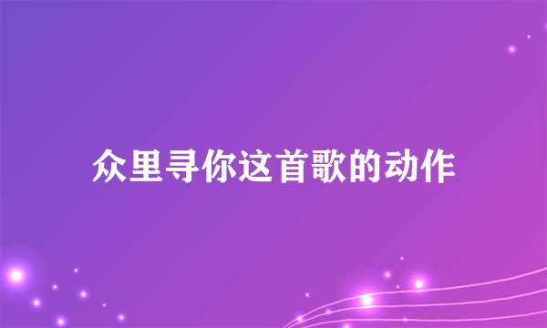 众里寻你这首歌的动作