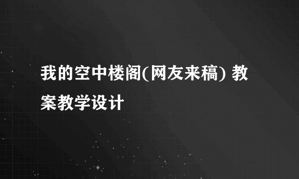 我的空中楼阁(网友来稿) 教案教学设计