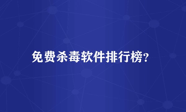 免费杀毒软件排行榜？