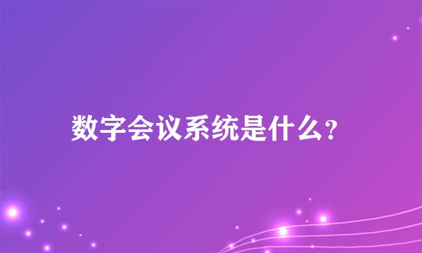数字会议系统是什么？