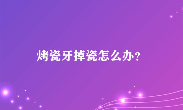 烤瓷牙掉瓷怎么办?