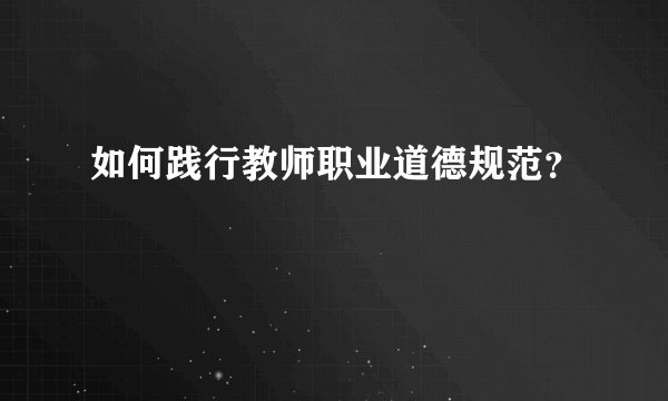 如何践行教师职业道德规范？