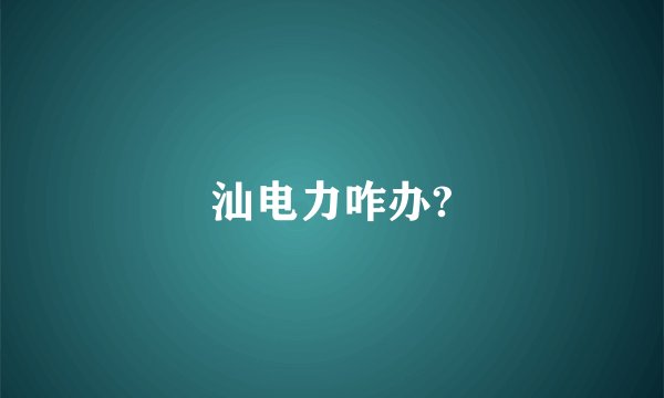 汕电力咋办?