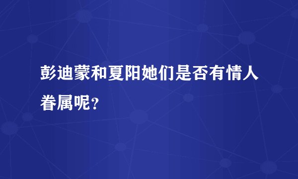 彭迪蒙和夏阳她们是否有情人眷属呢？