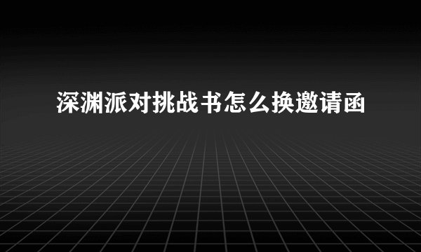 深渊派对挑战书怎么换邀请函