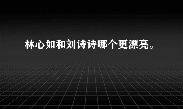林心如和刘诗诗哪个更漂亮。