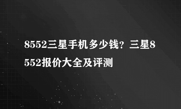 8552三星手机多少钱？三星8552报价大全及评测