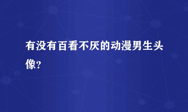 有没有百看不厌的动漫男生头像？