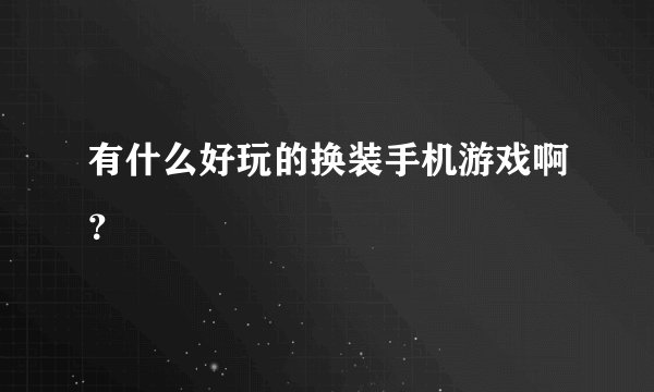 有什么好玩的换装手机游戏啊？