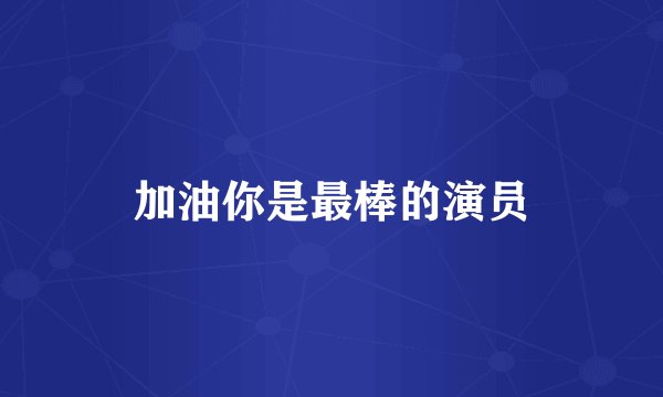 加油你是最棒的演员
