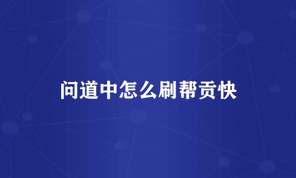 问道中怎么刷帮贡快