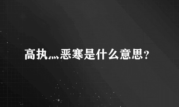 高执灬恶寒是什么意思?