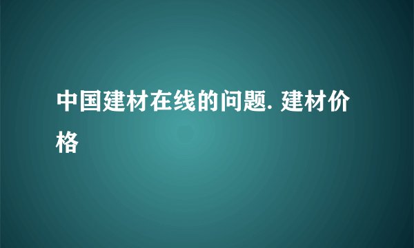 中国建材在线的问题. 建材价格