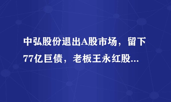 中弘股份退出A股市场，留下77亿巨债，老板王永红股份被冻结