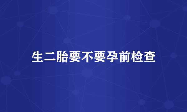 生二胎要不要孕前检查