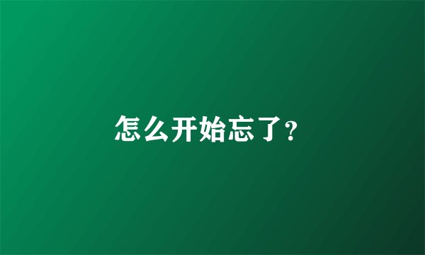 怎么开始忘了?