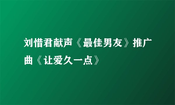 刘惜君献声《最佳男友》推广曲《让爱久一点》
