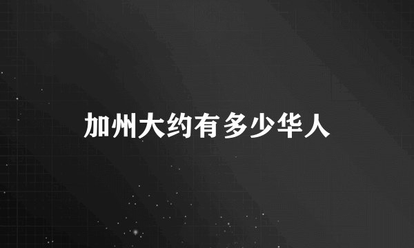 加州大约有多少华人