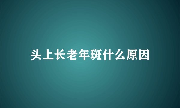 头上长老年斑什么原因