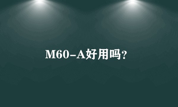 M60-A好用吗？