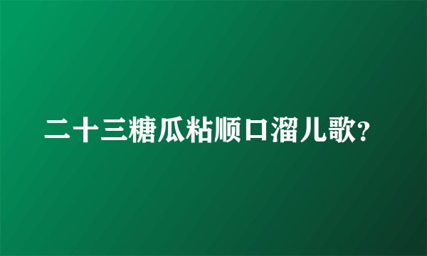 二十三糖瓜粘顺口溜儿歌？