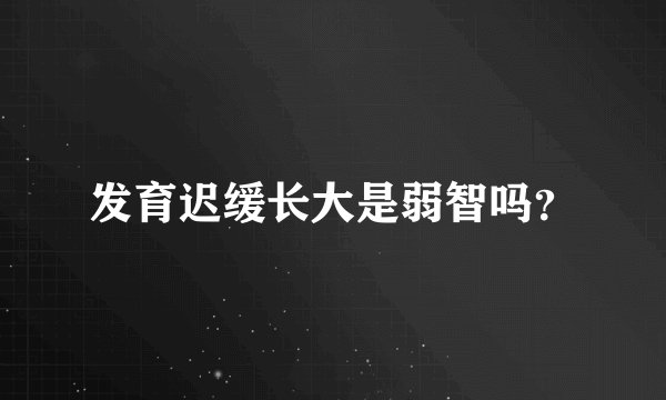 发育迟缓长大是弱智吗?