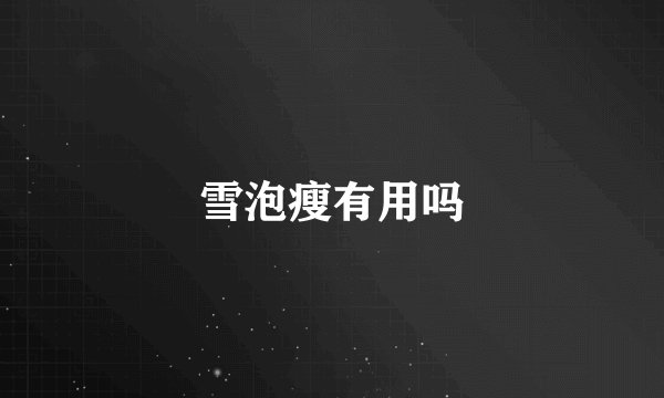 雪泡瘦有用吗