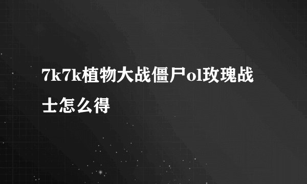 7k7k植物大战僵尸ol玫瑰战士怎么得
