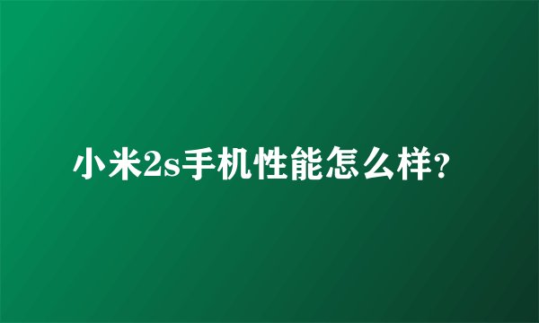 小米2s手机性能怎么样？