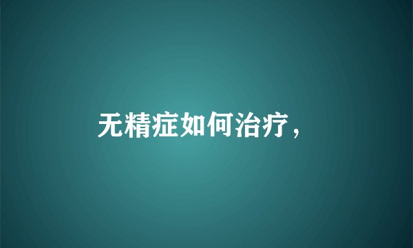 无精症如何治疗,