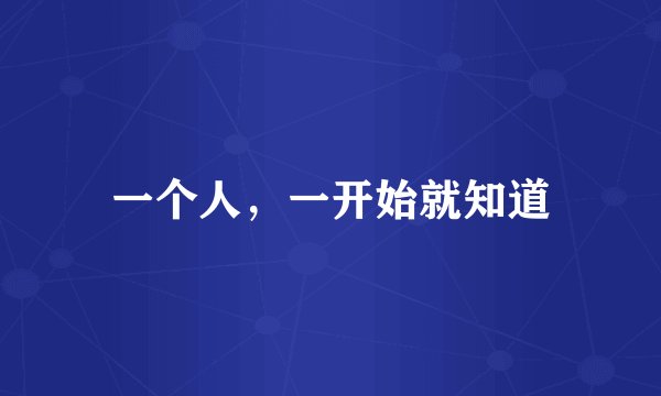 一个人,一开始就知道