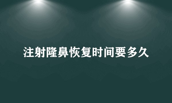 注射隆鼻恢复时间要多久