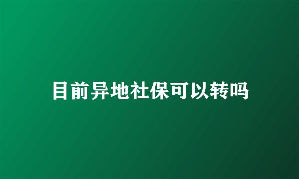 目前异地社保可以转吗