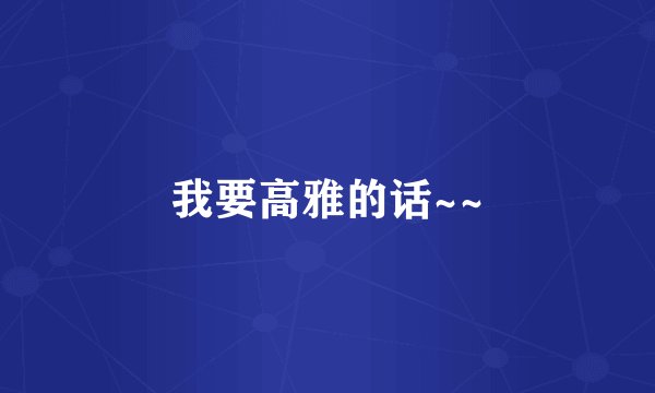 我要高雅的话~~