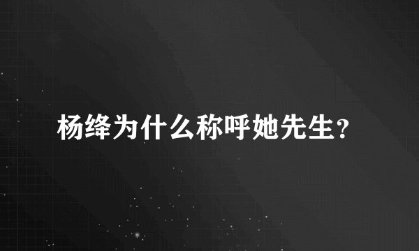杨绛为什么称呼她先生？
