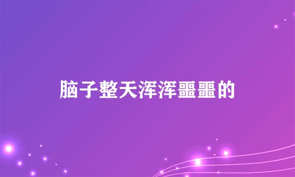 脑子整天浑浑噩噩的
