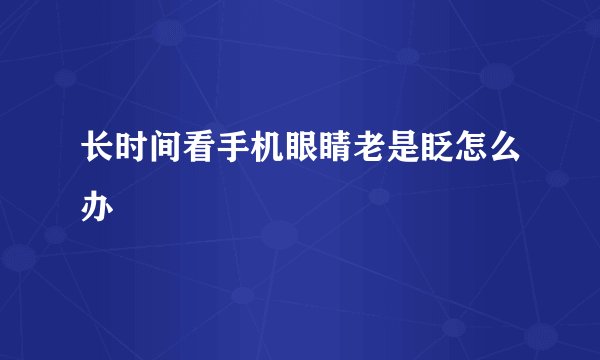 长时间看手机眼睛老是眨怎么办