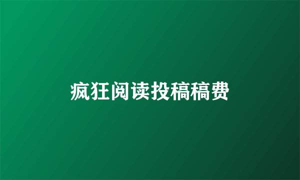 疯狂阅读投稿稿费