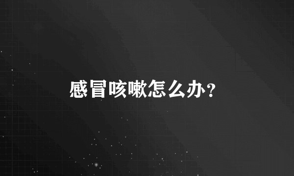 感冒咳嗽怎么办？