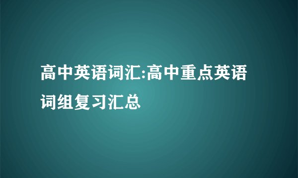 高中英语词汇:高中重点英语词组复习汇总