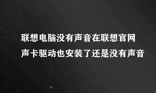 联想电脑没有声音在联想官网声卡驱动也安装了还是没有声音