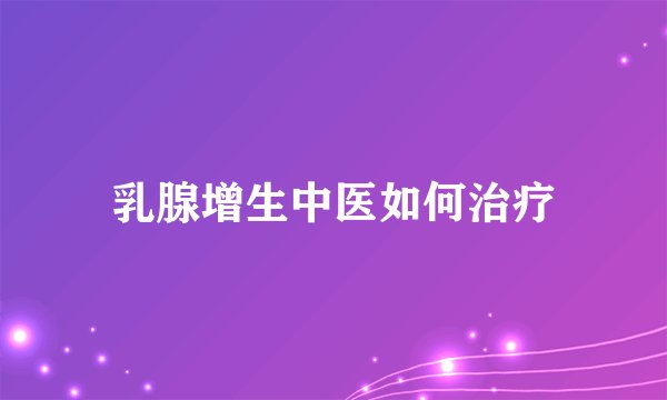 乳腺增生中医如何治疗