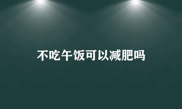 不吃午饭可以减肥吗