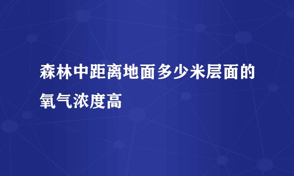 森林中距离地面多少米层面的氧气浓度高
