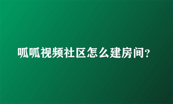 呱呱视频社区怎么建房间?