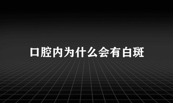 口腔内为什么会有白斑