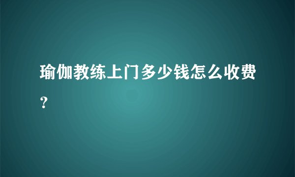 瑜伽教练上门多少钱怎么收费？