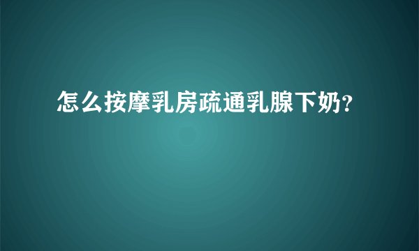 怎么按摩乳房疏通乳腺下奶？