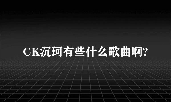 CK沉珂有些什么歌曲啊?
